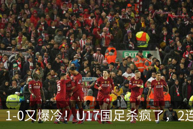 1-0又爆冷！U17国足杀疯了，2连胜欧洲劲旅+提前出线，邵佳一见证