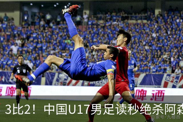3比2！中国U17男足读秒绝杀阿森纳U17开门红